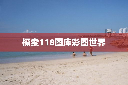 探索118图库彩图世界