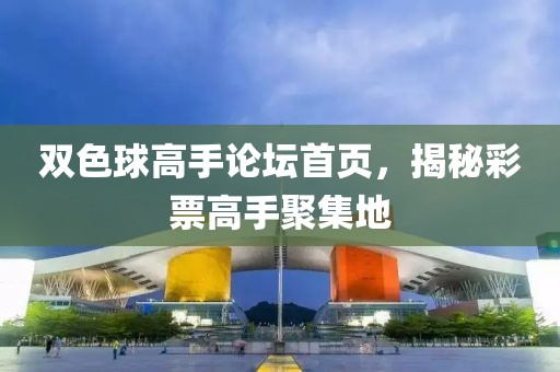 双色球高手论坛首页，揭秘彩票高手聚集地