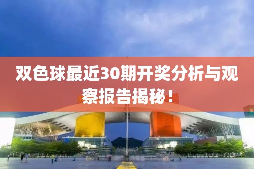 双色球最近30期开奖分析与观察报告揭秘！