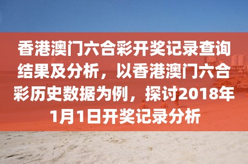 香港澳门六合彩开奖记录查询结果及分析，以香港澳门六合彩历史数据为例，探讨2018年1月1日开奖记录分析
