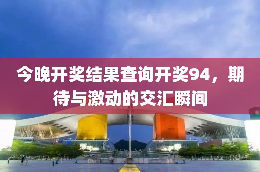 今晚开奖结果查询开奖94，期待与激动的交汇瞬间