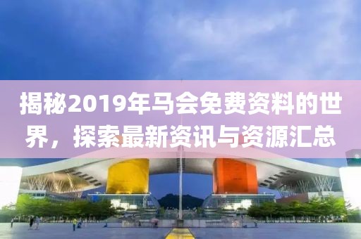 揭秘2019年马会免费资料的世界，探索最新资讯与资源汇总