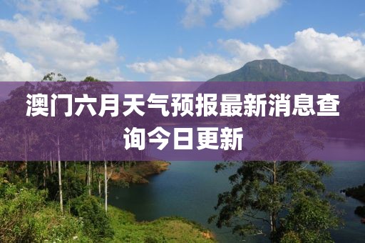 澳门六月天气预报最新消息查询今日更新