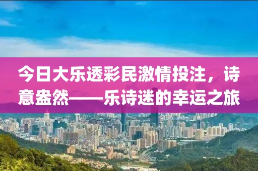 今日大乐透彩民激情投注，诗意盎然——乐诗迷的幸运之旅