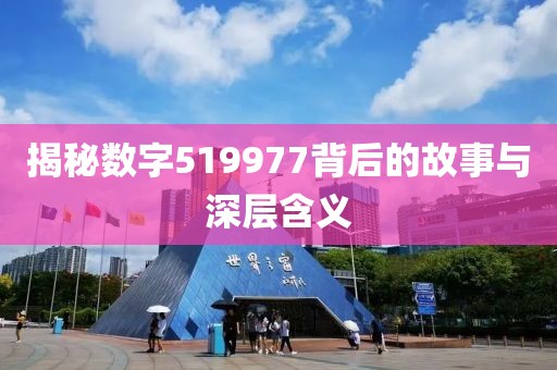 揭秘数字519977背后的故事与深层含义