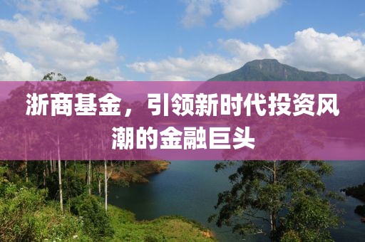 浙商基金，引领新时代投资风潮的金融巨头