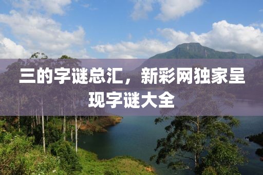 三的字谜总汇，新彩网独家呈现字谜大全
