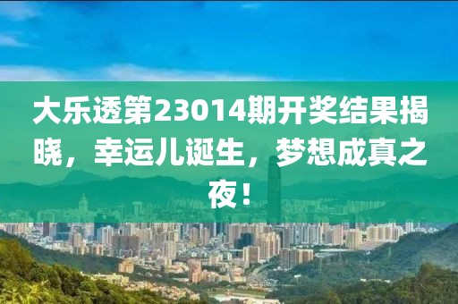 大乐透第23014期开奖结果揭晓，幸运儿诞生，梦想成真之夜！