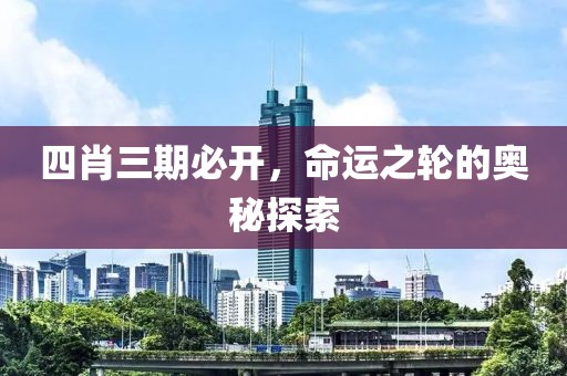 四肖三期必开，命运之轮的奥秘探索