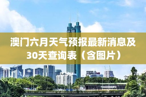 澳门六月天气预报最新消息及30天查询表（含图片）