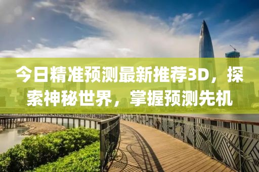 今日精准预测最新推荐3D，探索神秘世界，掌握预测先机