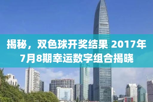 揭秘，双色球开奖结果 2017年7月8期幸运数字组合揭晓