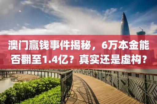 澳门赢钱事件揭秘，6万本金能否翻至1.4亿？真实还是虚构？