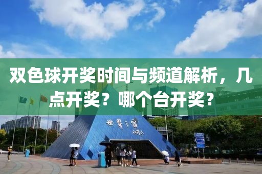 双色球开奖时间与频道解析，几点开奖？哪个台开奖？