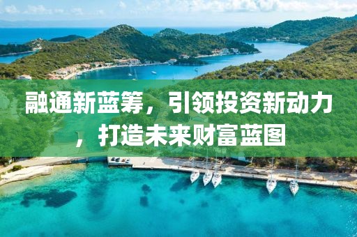 融通新蓝筹，引领投资新动力，打造未来财富蓝图