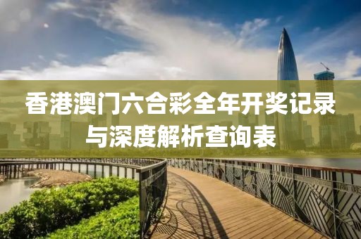 香港澳门六合彩全年开奖记录与深度解析查询表