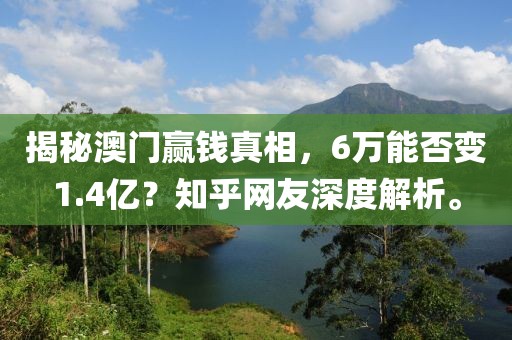 揭秘澳门赢钱真相，6万能否变1.4亿？知乎网友深度解析。
