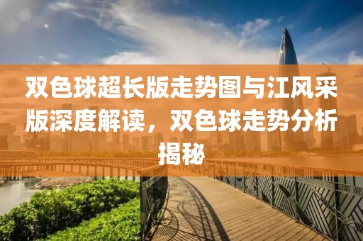 双色球超长版走势图与江风采版深度解读，双色球走势分析揭秘