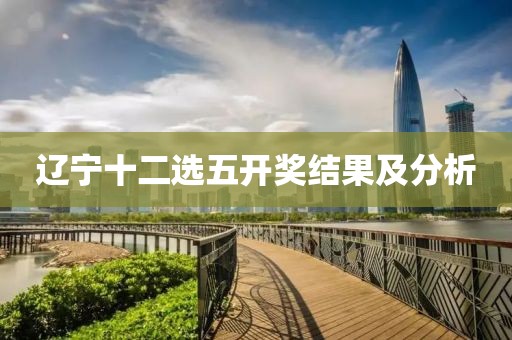 辽宁十二选五开奖结果及分析