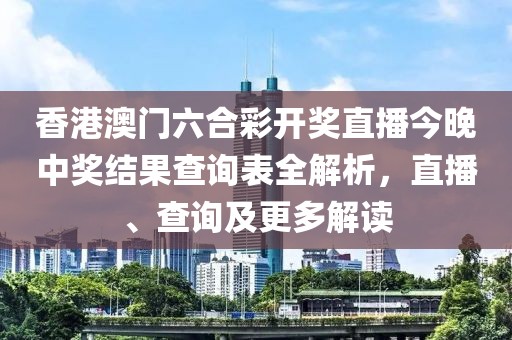 香港澳门六合彩开奖直播今晚中奖结果查询表全解析，直播、查询及更多解读
