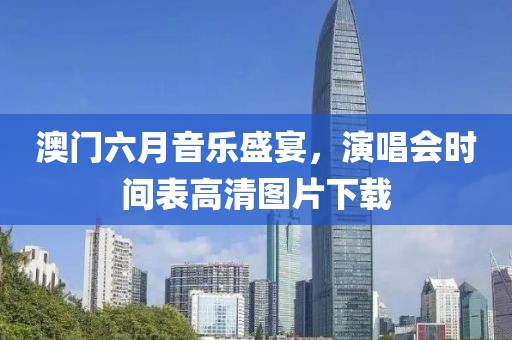 澳门六月音乐盛宴，演唱会时间表高清图片下载