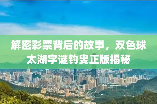 解密彩票背后的故事，双色球太湖字谜钓叟正版揭秘