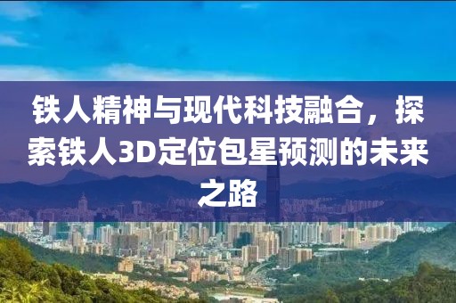 铁人精神与现代科技融合，探索铁人3D定位包星预测的未来之路