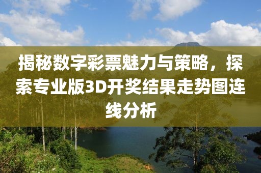 揭秘数字彩票魅力与策略，探索专业版3D开奖结果走势图连线分析