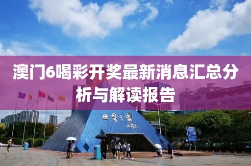 澳门6喝彩开奖最新消息汇总分析与解读报告
