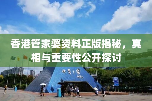 香港管家婆资料正版揭秘，真相与重要性公开探讨