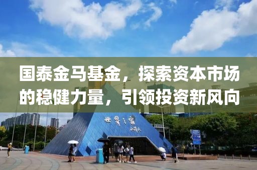 国泰金马基金，探索资本市场的稳健力量，引领投资新风向