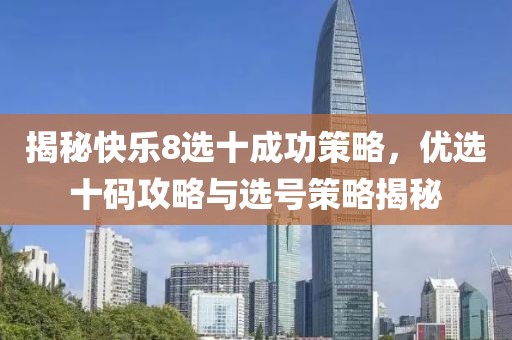 揭秘快乐8选十成功策略，优选十码攻略与选号策略揭秘