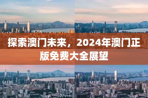 探索澳门未来，2024年澳门正版免费大全展望