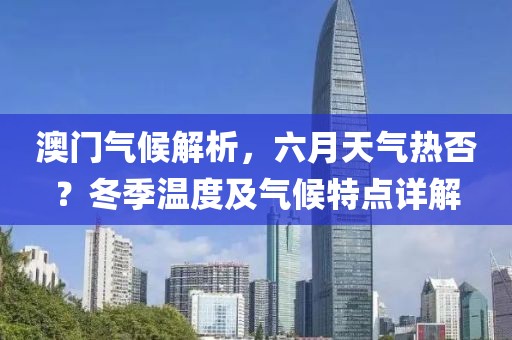 澳门气候解析，六月天气热否？冬季温度及气候特点详解