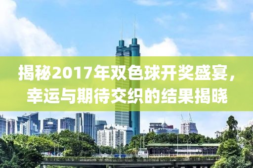 揭秘2017年双色球开奖盛宴，幸运与期待交织的结果揭晓