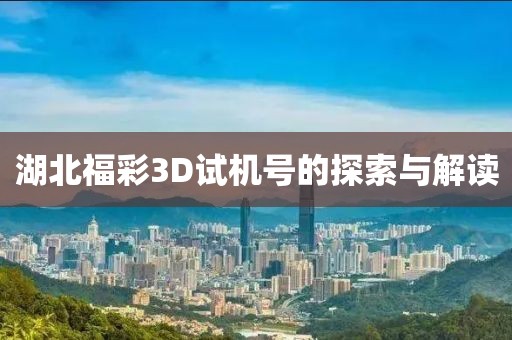 湖北福彩3D试机号的探索与解读