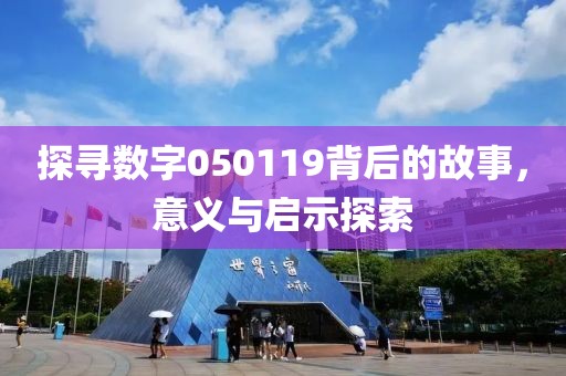 探寻数字050119背后的故事，意义与启示探索