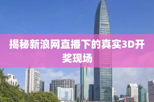 揭秘新浪网直播下的真实3D开奖现场