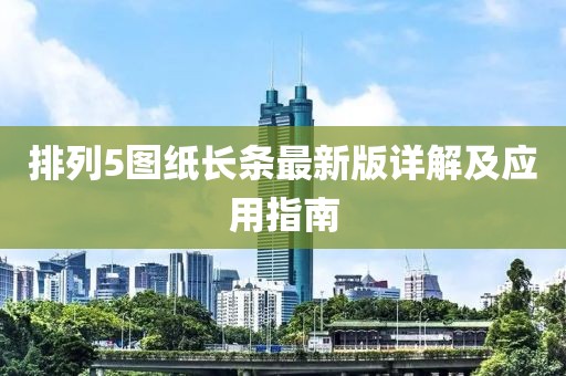 排列5图纸长条最新版详解及应用指南