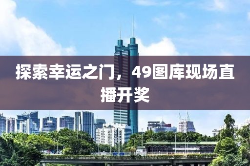 探索幸运之门，49图库现场直播开奖