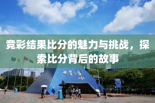 竞彩结果比分的魅力与挑战，探索比分背后的故事