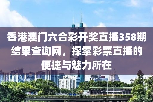 香港澳门六合彩开奖直播358期结果查询网，探索彩票直播的便捷与魅力所在