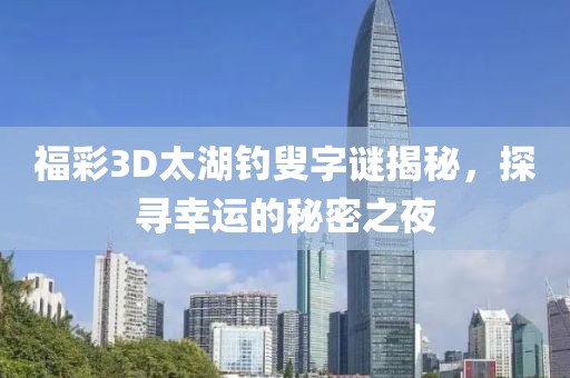 福彩3D太湖钓叟字谜揭秘，探寻幸运的秘密之夜