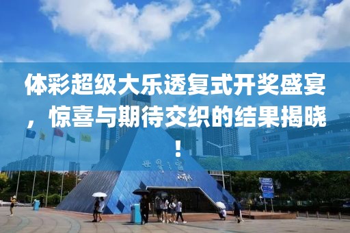 体彩超级大乐透复式开奖盛宴，惊喜与期待交织的结果揭晓！
