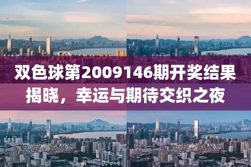 双色球第2009146期开奖结果揭晓，幸运与期待交织之夜