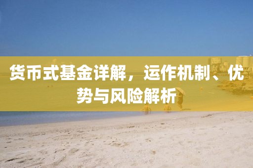 货币式基金详解，运作机制、优势与风险解析