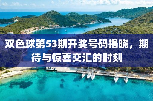双色球第53期开奖号码揭晓，期待与惊喜交汇的时刻