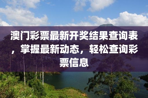 澳门彩票最新开奖结果查询表，掌握最新动态，轻松查询彩票信息