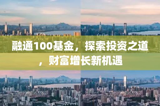 融通100基金，探索投资之道，财富增长新机遇