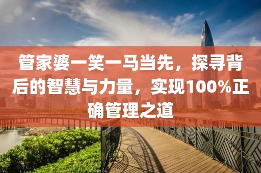 管家婆一笑一马当先，探寻背后的智慧与力量，实现100%正确管理之道